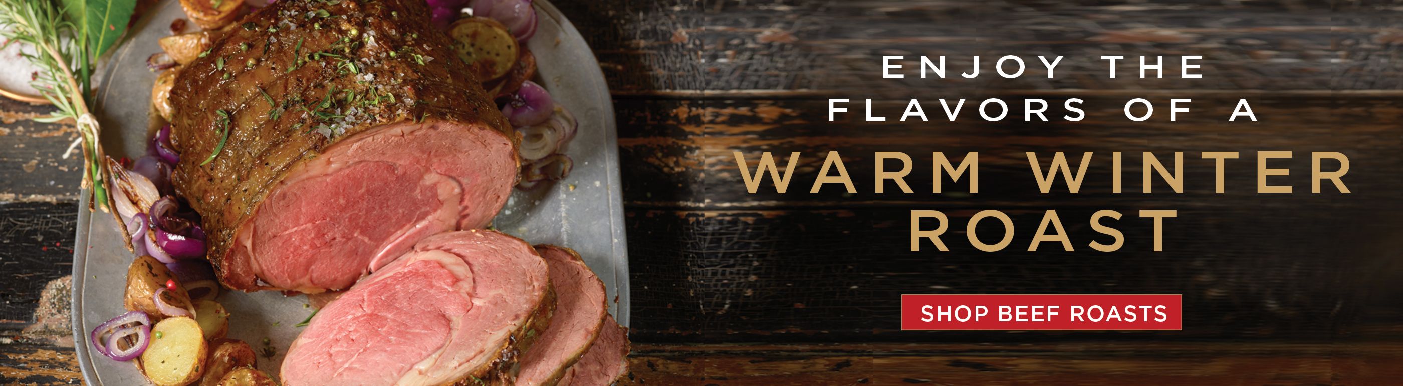 Shop beef roasts and enjoy the flavors of a warm winter roast.