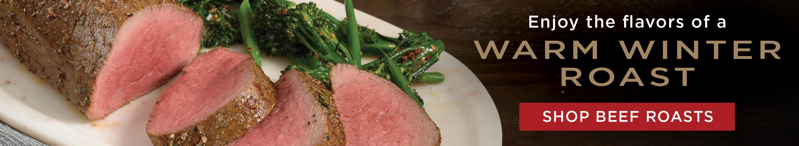 Shop beef roasts and enjoy the flavors of a warm winter roast.